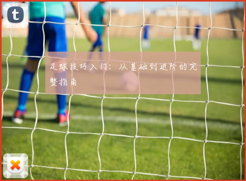 足球技巧入门:从基础到进阶的完整指南