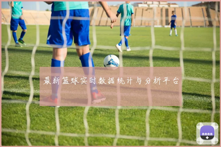 最新篮球实时数据统计与分析平台