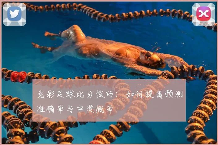 竞彩足球比分技巧:如何提高预测准确率与中奖概率