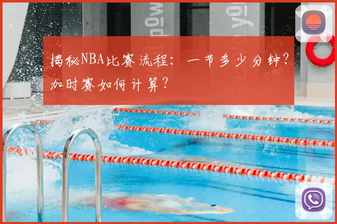 揭秘NBA比赛流程:一节多少分钟?加时赛如何计算?