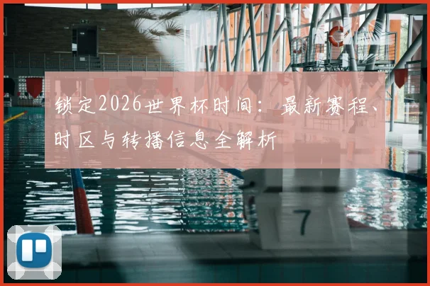 锁定2026世界杯时间:最新赛程、时区与转播信息全解析