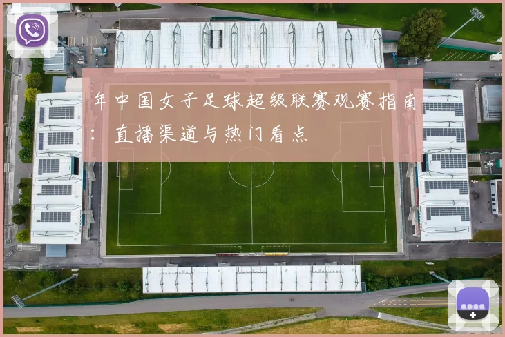 年中国女子足球超级联赛观赛指南：直播渠道与热门看点